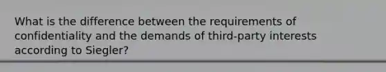 What is the difference between the requirements of confidentiality and the demands of third-party interests according to Siegler?