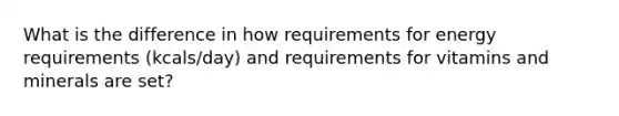 What is the difference in how requirements for energy requirements (kcals/day) and requirements for vitamins and minerals are set?