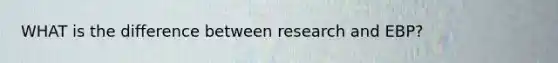 WHAT is the difference between research and EBP?