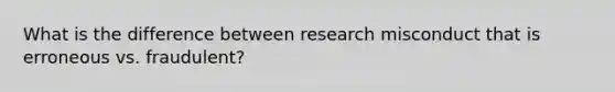 What is the difference between research misconduct that is erroneous vs. fraudulent?