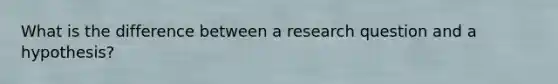 What is the difference between a research question and a hypothesis?