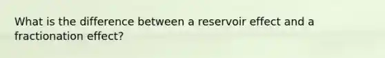 What is the difference between a reservoir effect and a fractionation effect?