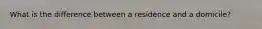 What is the difference between a residence and a domicile?