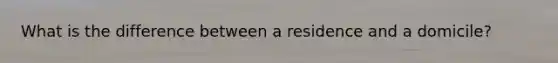 What is the difference between a residence and a domicile?