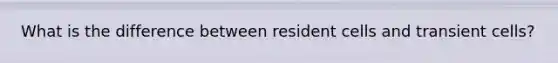 What is the difference between resident cells and transient cells?