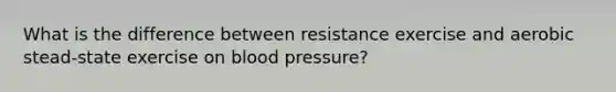 What is the difference between resistance exercise and aerobic stead-state exercise on blood pressure?