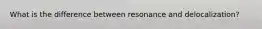 What is the difference between resonance and delocalization?