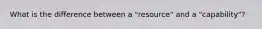 What is the difference between a "resource" and a "capability"?