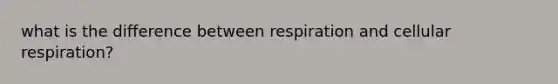 what is the difference between respiration and cellular respiration?