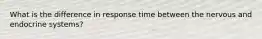 What is the difference in response time between the nervous and endocrine systems?