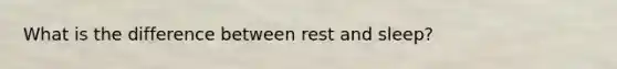 What is the difference between rest and sleep?