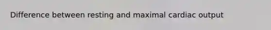 Difference between resting and maximal cardiac output