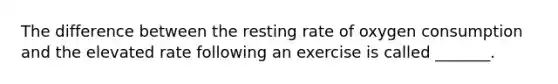 The difference between the resting rate of oxygen consumption and the elevated rate following an exercise is called _______.