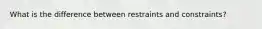 What is the difference between restraints and constraints?