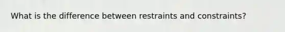 What is the difference between restraints and constraints?