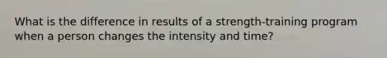 What is the difference in results of a strength-training program when a person changes the intensity and time?