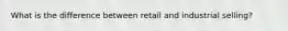 What is the difference between retail and industrial selling?