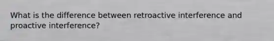 What is the difference between retroactive interference and proactive interference?