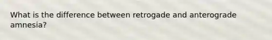 What is the difference between retrogade and anterograde amnesia?