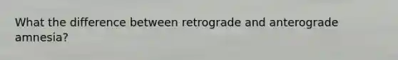 What the difference between retrograde and anterograde amnesia?