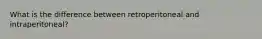 What is the difference between retroperitoneal and intraperitoneal?