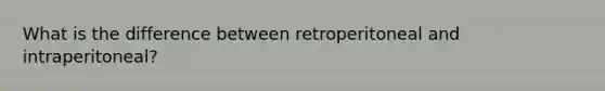 What is the difference between retroperitoneal and intraperitoneal?