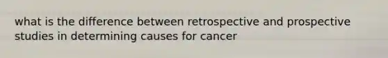 what is the difference between retrospective and prospective studies in determining causes for cancer