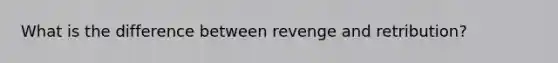 What is the difference between revenge and retribution?