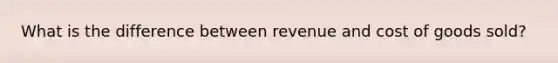 What is the difference between revenue and cost of goods sold?