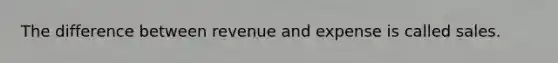 The difference between revenue and expense is called sales.