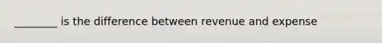 ________ is the difference between revenue and expense