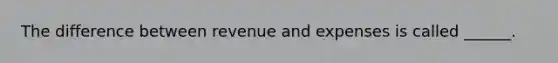 The difference between revenue and expenses is called ______.