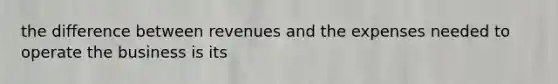 the difference between revenues and the expenses needed to operate the business is its