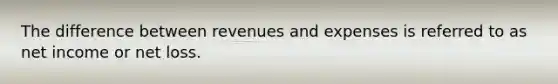 The difference between revenues and expenses is referred to as net income or net loss.