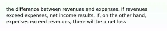 the difference between revenues and expenses. If revenues exceed expenses, net income results. If, on the other hand, expenses exceed revenues, there will be a net loss