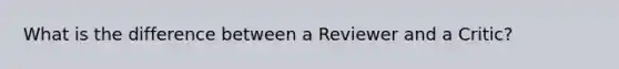 What is the difference between a Reviewer and a Critic?