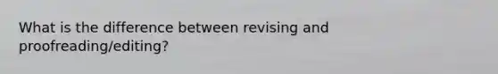 What is the difference between revising and proofreading/editing?