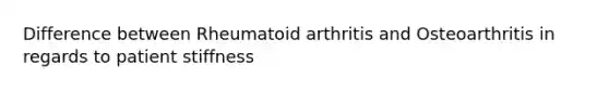 Difference between Rheumatoid arthritis and Osteoarthritis in regards to patient stiffness