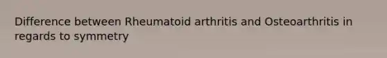 Difference between Rheumatoid arthritis and Osteoarthritis in regards to symmetry