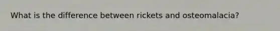 What is the difference between rickets and osteomalacia?