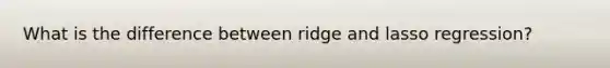 What is the difference between ridge and lasso regression?