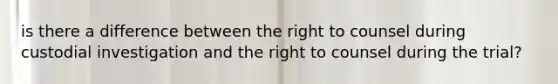 is there a difference between the right to counsel during custodial investigation and the right to counsel during the trial?