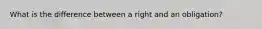 What is the difference between a right and an obligation?