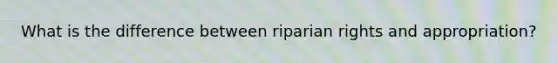 What is the difference between riparian rights and appropriation?