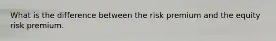 What is the difference between the risk premium and the equity risk premium.