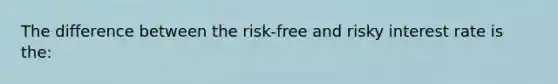 The difference between the risk-free and risky interest rate is the: