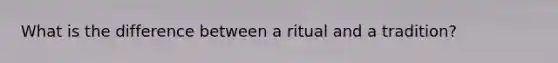 What is the difference between a ritual and a tradition?