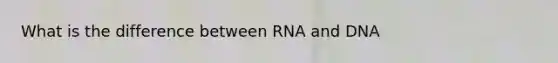 What is the difference between RNA and DNA