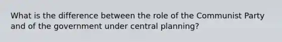 What is the difference between the role of the Communist Party and of the government under central planning?