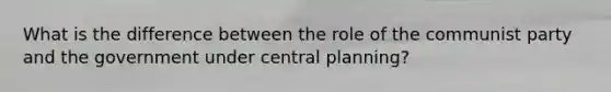 What is the difference between the role of the communist party and the government under central planning?